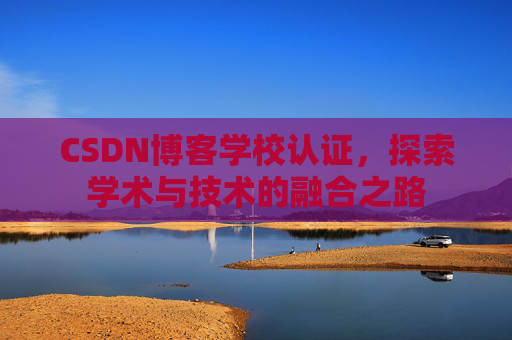 CSDN博客学校认证，探索学术与技术的融合之路
