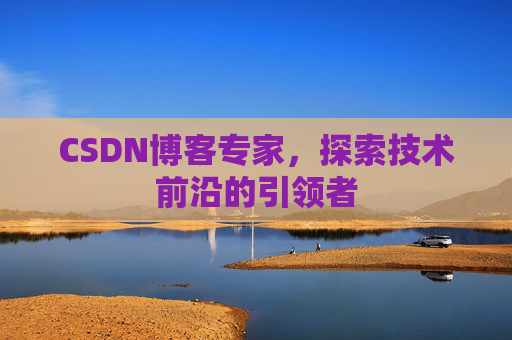 CSDN博客专家,探索技术前沿的引领者